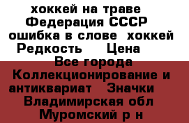 14.1) хоккей на траве : Федерация СССР  (ошибка в слове “хоккей“) Редкость ! › Цена ­ 399 - Все города Коллекционирование и антиквариат » Значки   . Владимирская обл.,Муромский р-н